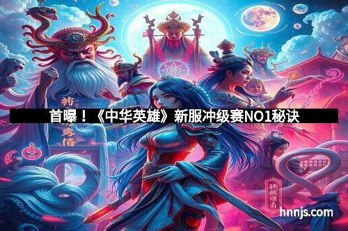 首曝！《中华英雄》新服冲级赛NO1秘诀